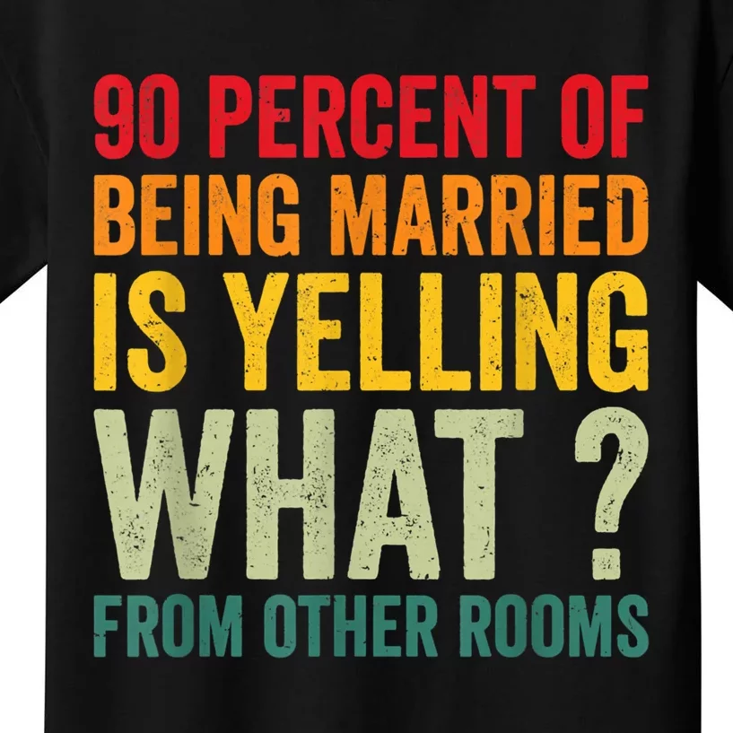 90 Percent Of Being Married Is Yelling What From Other Room Funny Gift Kids T-Shirt