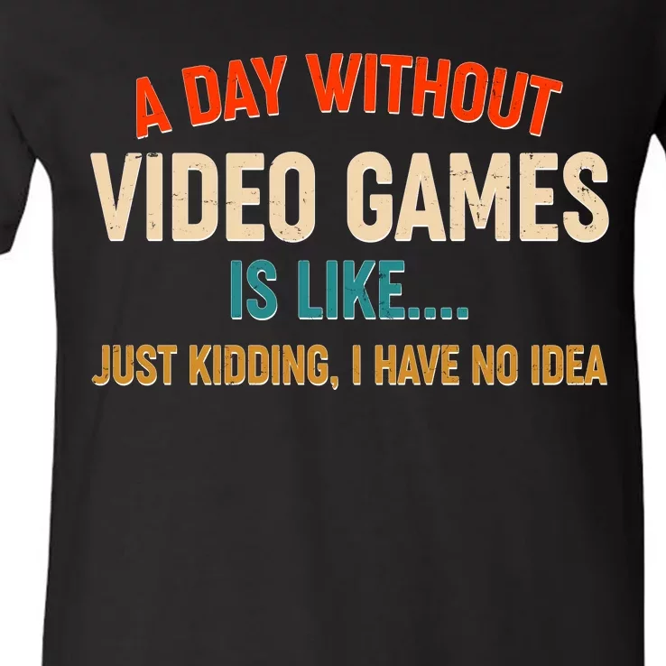 A Day Without Video Games Is Like Just Kidding I Have No Idea V-Neck T-Shirt