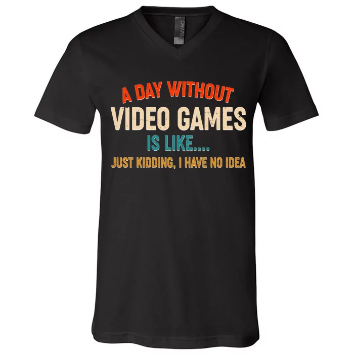 A Day Without Video Games Is Like Just Kidding I Have No Idea V-Neck T-Shirt