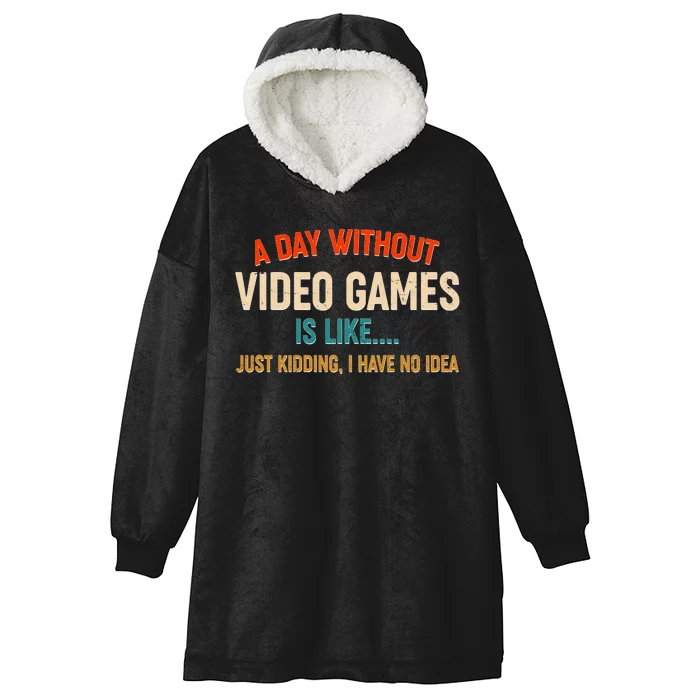 A Day Without Video Games Is Like Just Kidding I Have No Idea Hooded Wearable Blanket