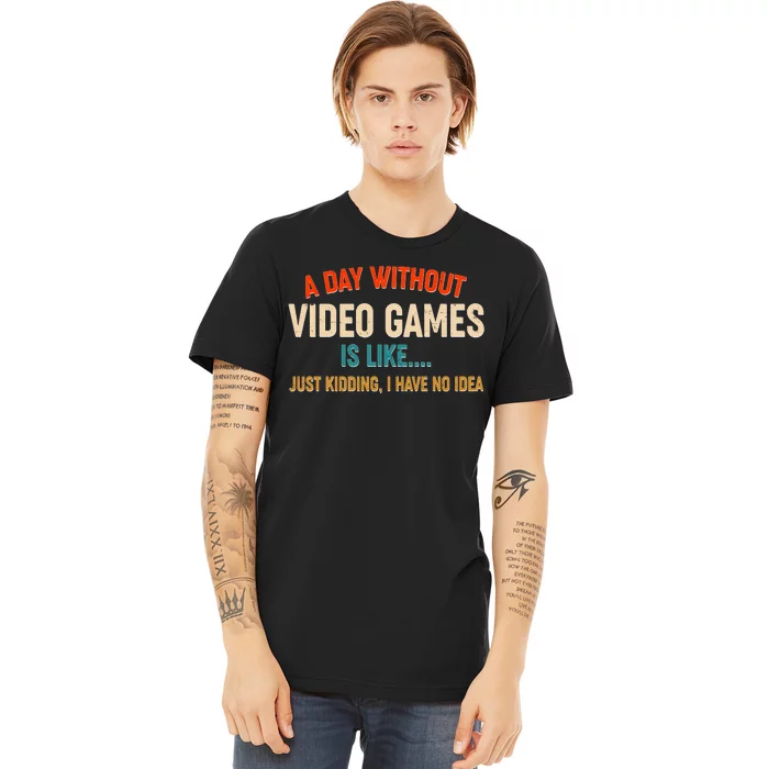 A Day Without Video Games Is Like Just Kidding I Have No Idea Premium T-Shirt