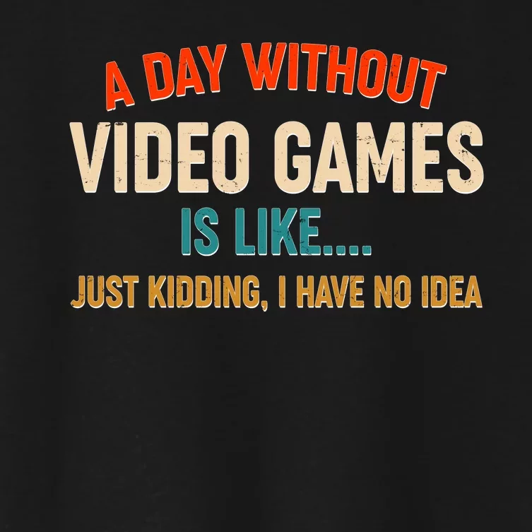 A Day Without Video Games Is Like Just Kidding I Have No Idea Women's Crop Top Tee