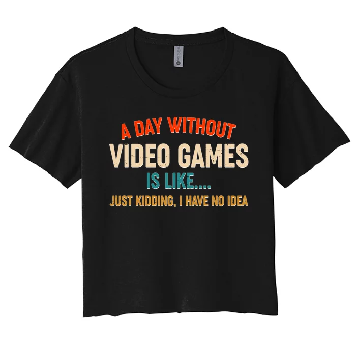 A Day Without Video Games Is Like Just Kidding I Have No Idea Women's Crop Top Tee