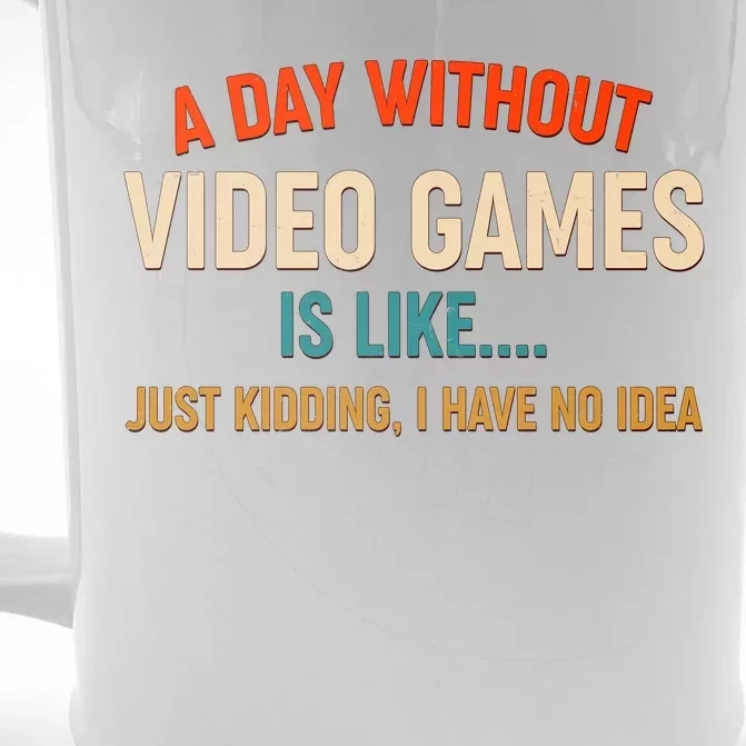 A Day Without Video Games Is Like Just Kidding I Have No Idea Front & Back Beer Stein