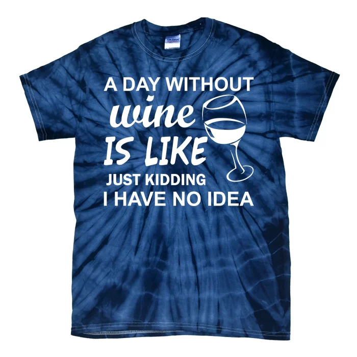 A Day Without Wine Is like Just Kidding I Have No idea Tie-Dye T-Shirt