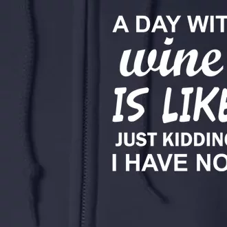 A Day Without Wine Is like Just Kidding I Have No idea Full Zip Hoodie