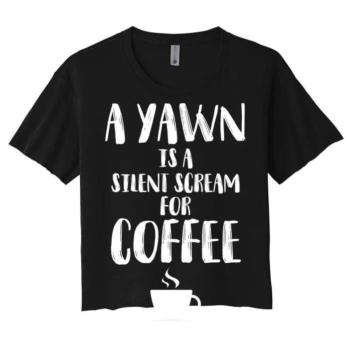 A Yawn Is A Silent Scream For Coffee Women's Crop Top Tee