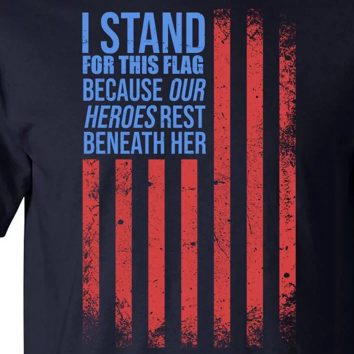 I stand for the flag because hero's lay beneath it. Tall T-Shirt