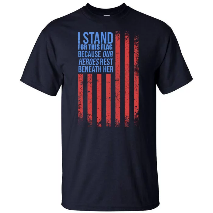 I stand for the flag because hero's lay beneath it. Tall T-Shirt