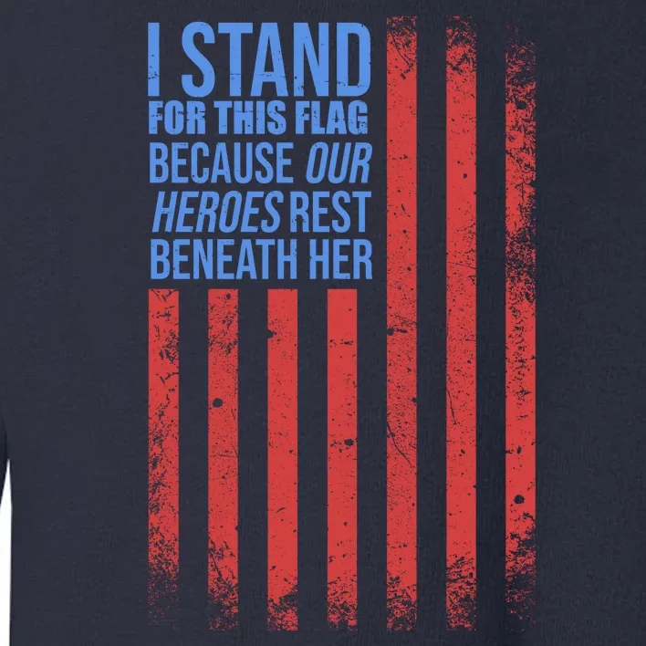 I stand for the flag because hero's lay beneath it. Toddler Sweatshirt