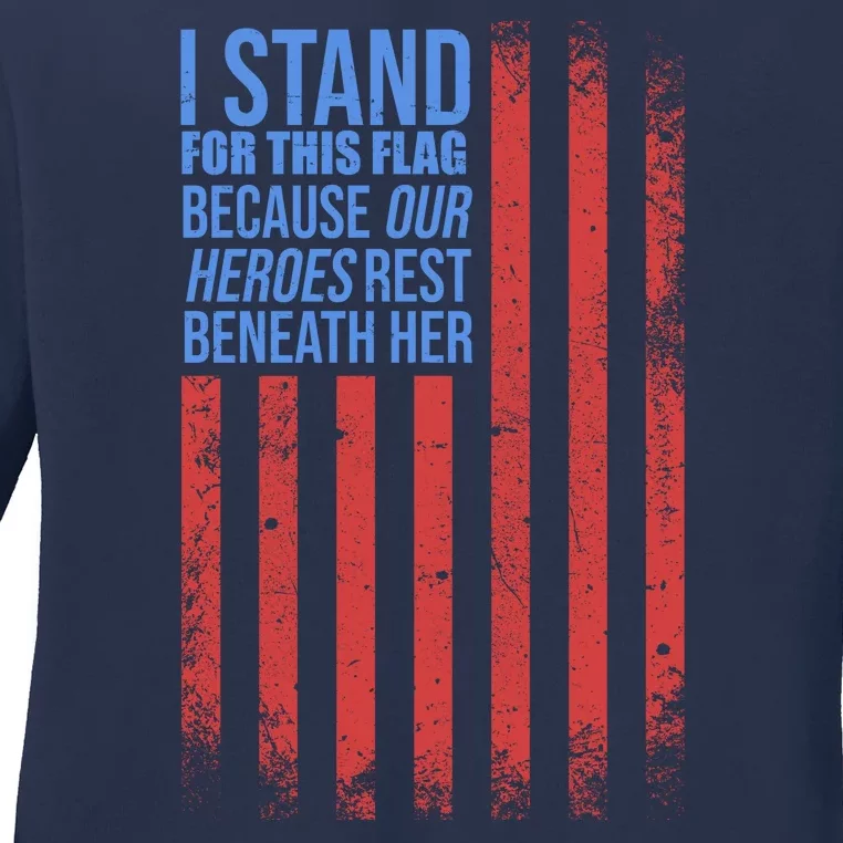 I stand for the flag because hero's lay beneath it. Ladies Long Sleeve Shirt