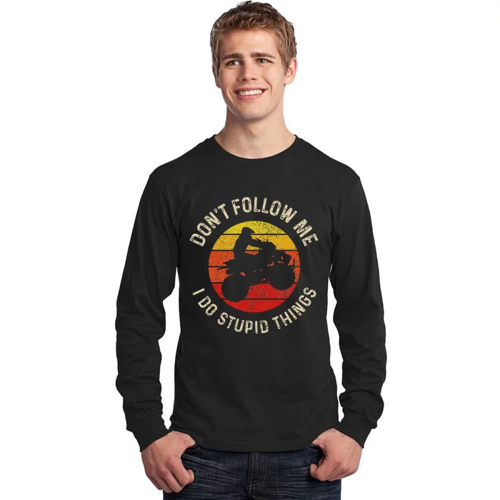 Atv 4 Wheeler Quad Bike DonT Follow Me Stupid Things Funny Tall Long Sleeve T-Shirt