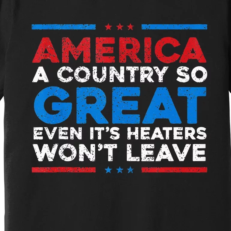 America A Country So Great Even It's Haters Won't Leave Premium T-Shirt