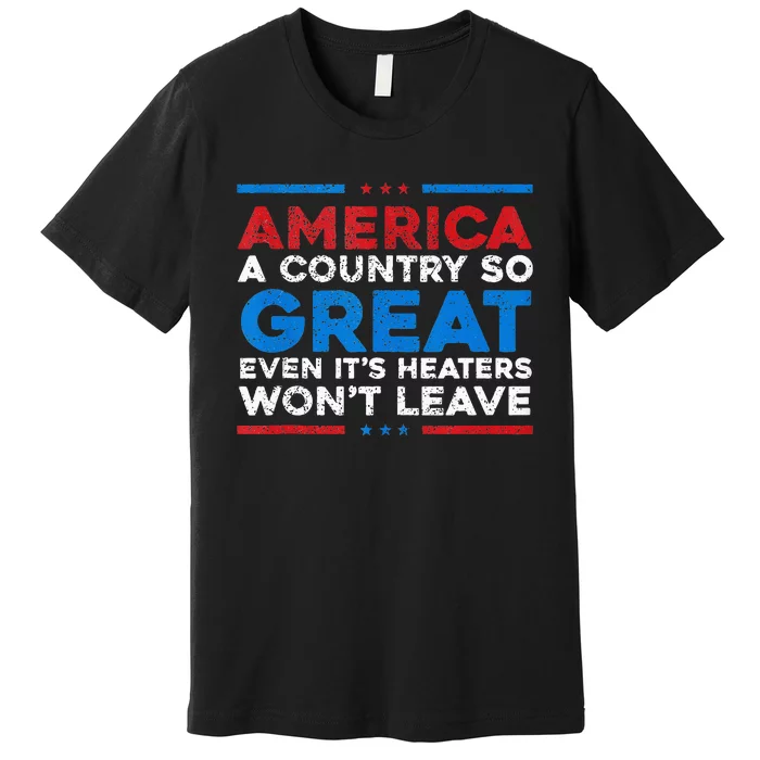 America A Country So Great Even It's Haters Won't Leave Premium T-Shirt