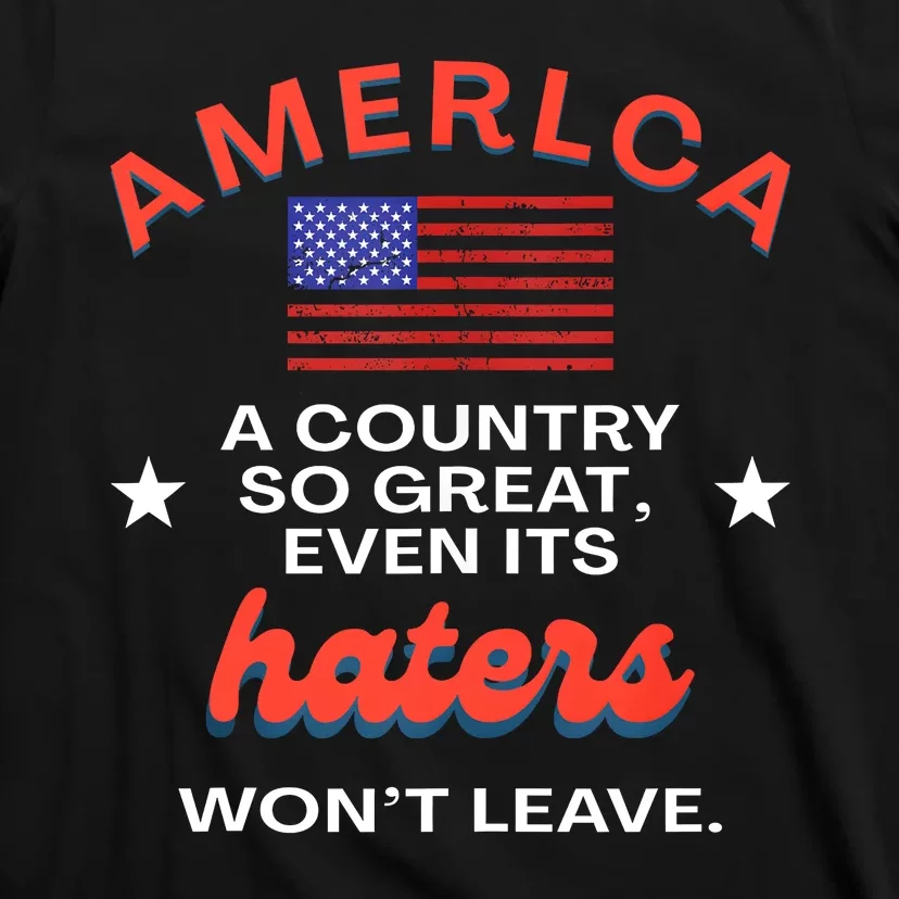 America A Country So Great Even Its Haters Wont Leave T-Shirt