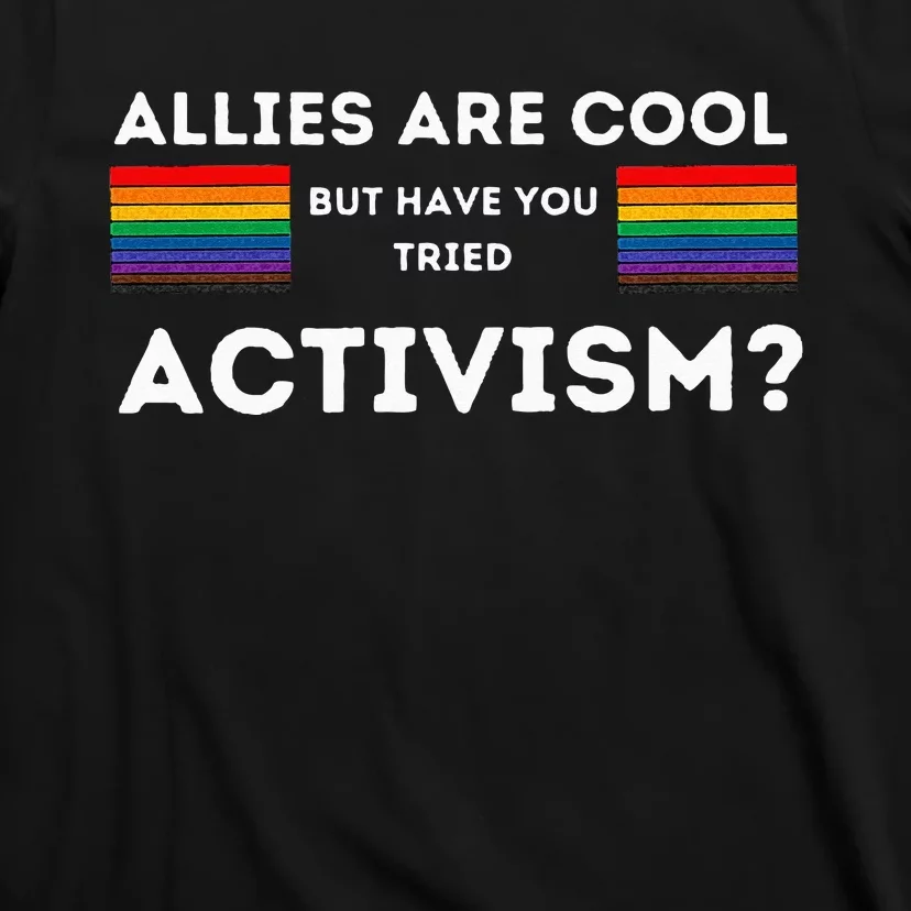 Allies Are Cool But Have You Tried Activism Pride T-Shirt