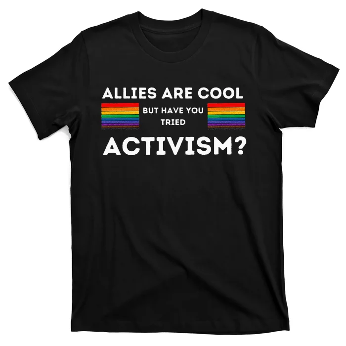 Allies Are Cool But Have You Tried Activism Pride T-Shirt