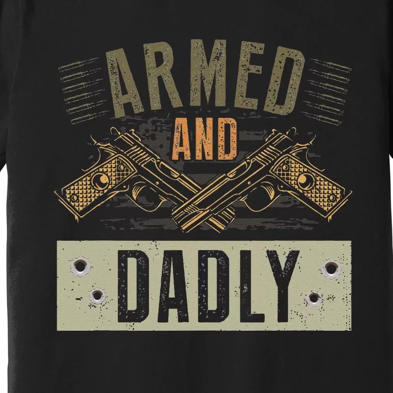 Armed And Dadly Funny Deadly Father For Fathers Day Premium T-Shirt