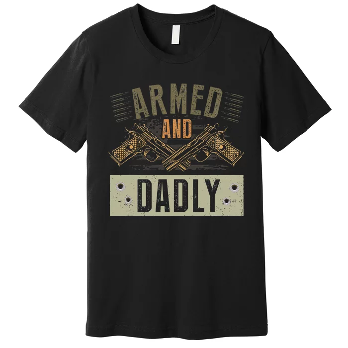 Armed And Dadly Funny Deadly Father For Fathers Day Premium T-Shirt