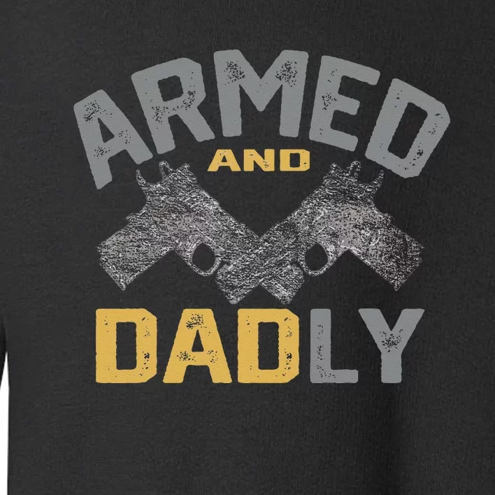 Armed And Dadly Funny Deadly Father Gifts For Fathers Day Toddler Sweatshirt