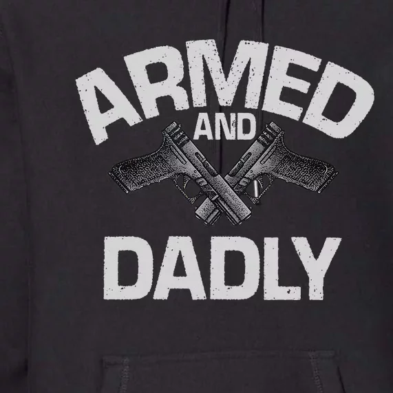 Armed And Dadly Funny Deadly Father Gift For Fathers Day Premium Hoodie