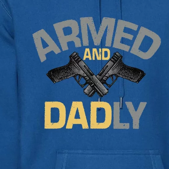 Armed And Dadly Funny Deadly Father Gift For Fathers Day Premium Hoodie