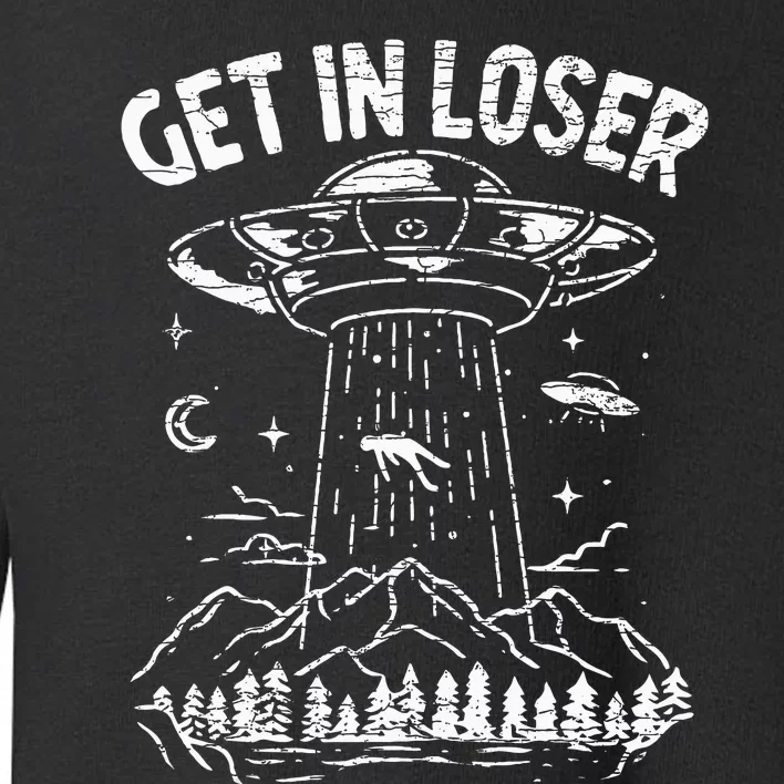 Alien Abduction Get In Loser Ufo Toddler Sweatshirt