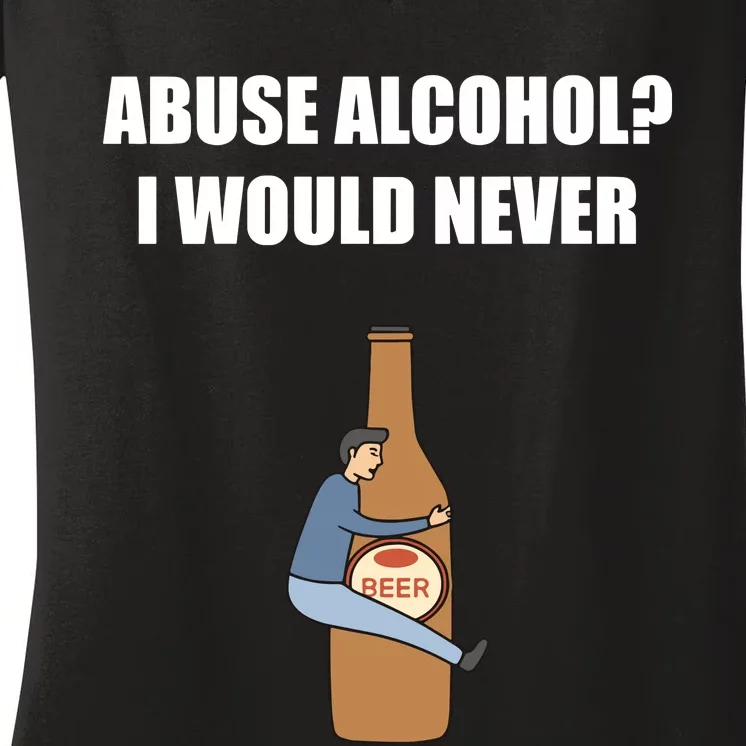 Abuse Alcohol I Would Never Women's V-Neck T-Shirt