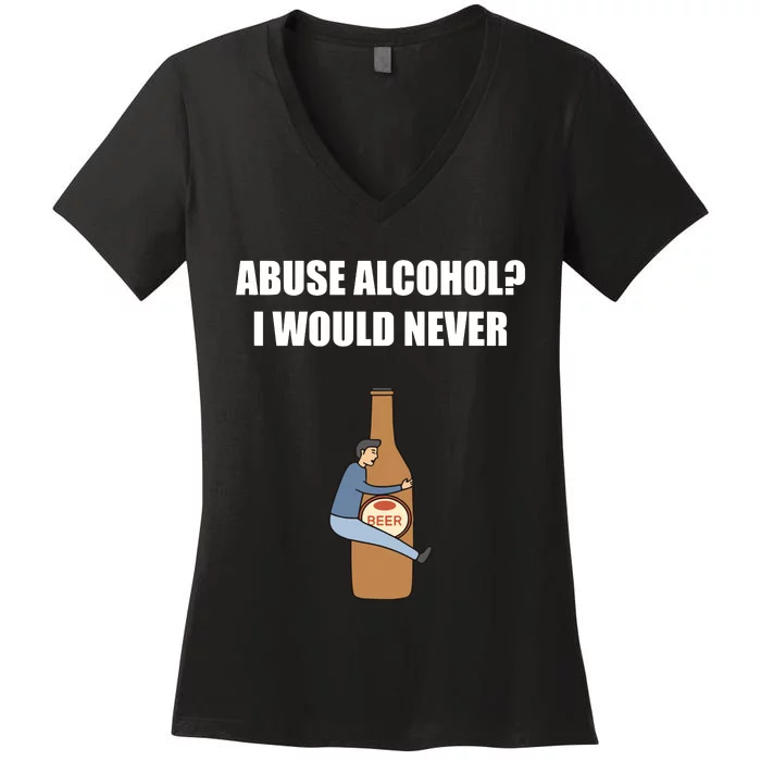 Abuse Alcohol I Would Never Women's V-Neck T-Shirt