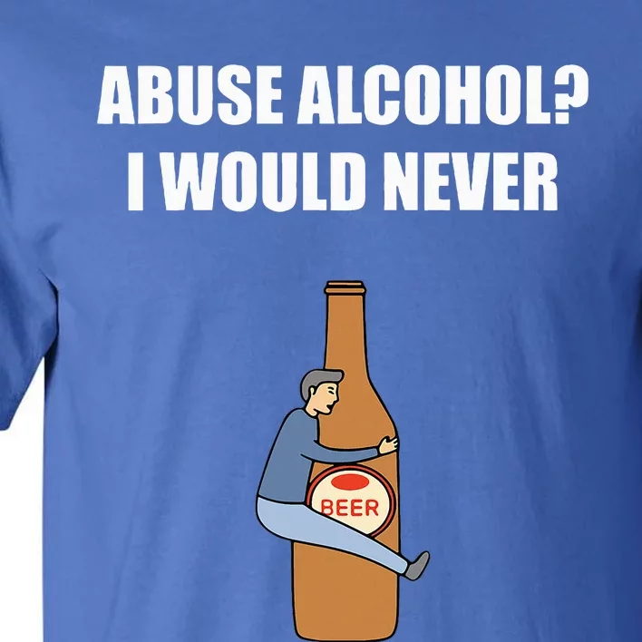 Abuse Alcohol I Would Never Tall T-Shirt