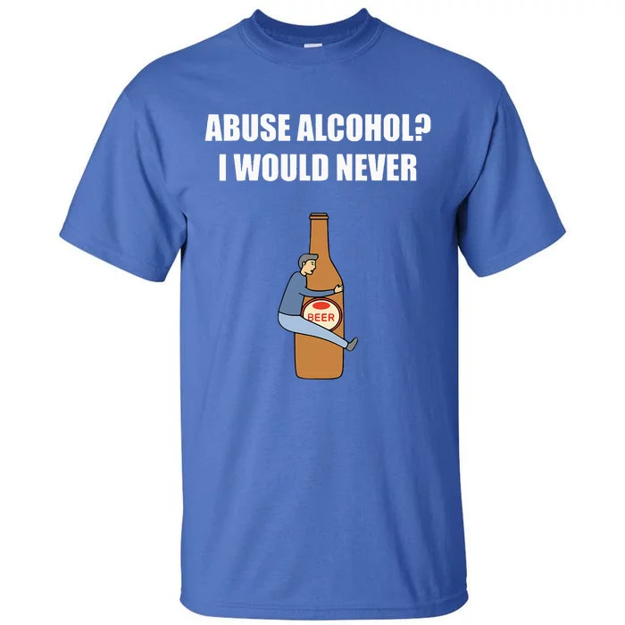 Abuse Alcohol I Would Never Tall T-Shirt