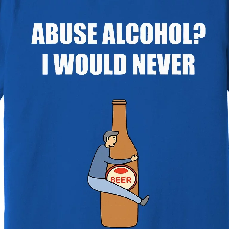 Abuse Alcohol I Would Never Premium T-Shirt