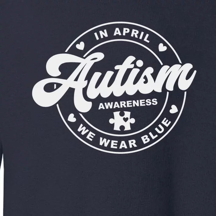 Autism Awareness Month In April We Wear Blue Toddler Sweatshirt