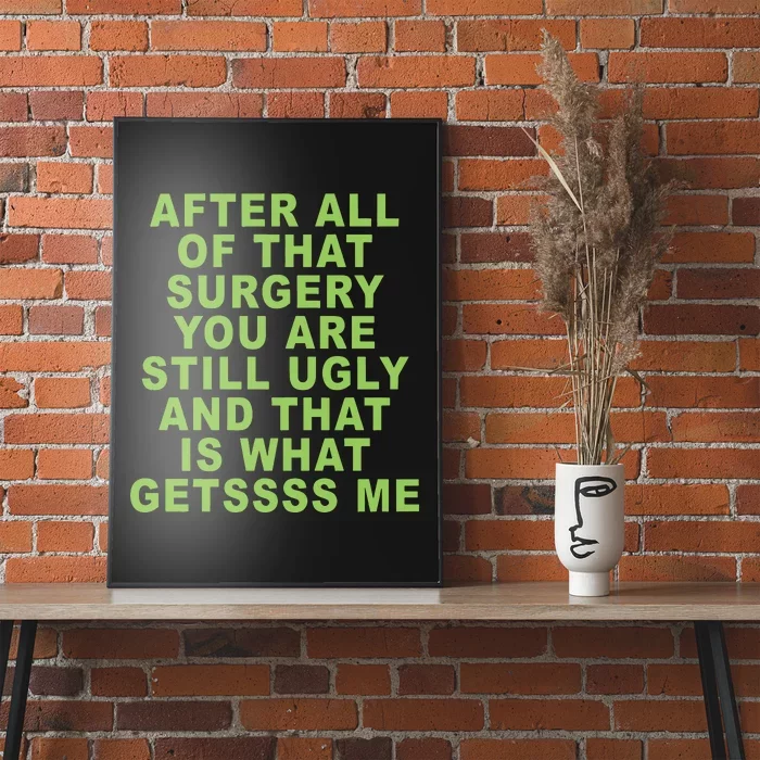 After All Of That Surgery You Are Still Ugly And That Is What Getssss Me Poster