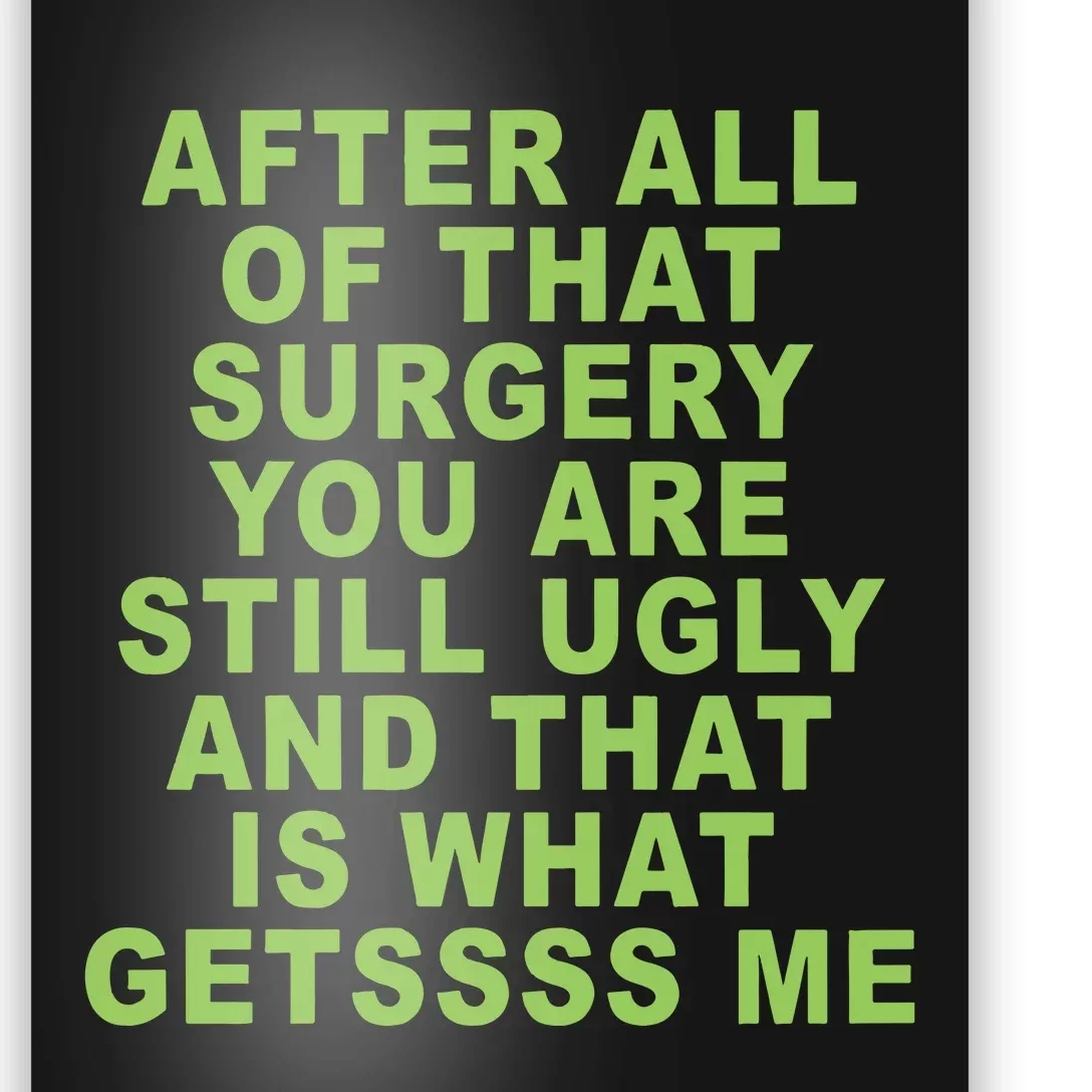 After All Of That Surgery You Are Still Ugly And That Is What Getssss Me Poster