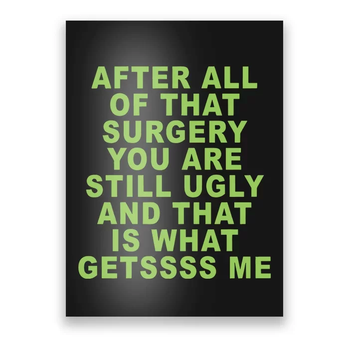 After All Of That Surgery You Are Still Ugly And That Is What Getssss Me Poster