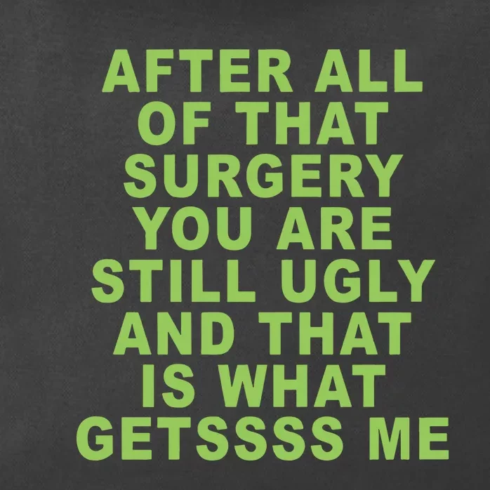 After All Of That Surgery You Are Still Ugly And That Is What Getssss Me Zip Tote Bag