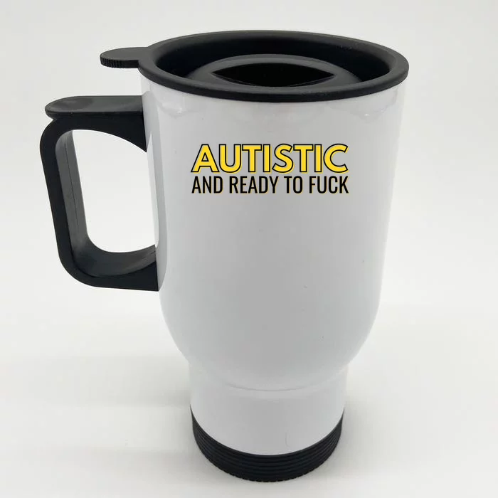 Autistic And Ready To Fuck Front & Back Stainless Steel Travel Mug