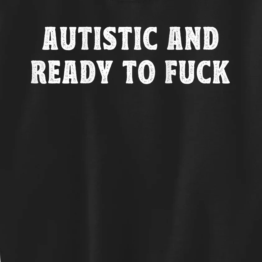 Autistic And Ready To Fuck Kids Sweatshirt