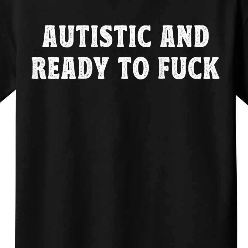 Autistic And Ready To Fuck Kids T-Shirt