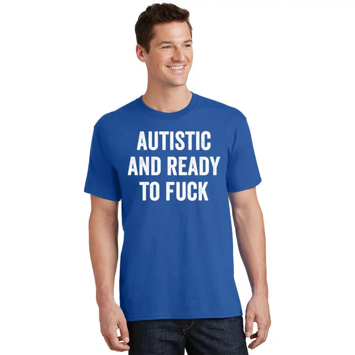 Autistic And Ready To F Gift Funny Autism Adult Humor Gift T-Shirt