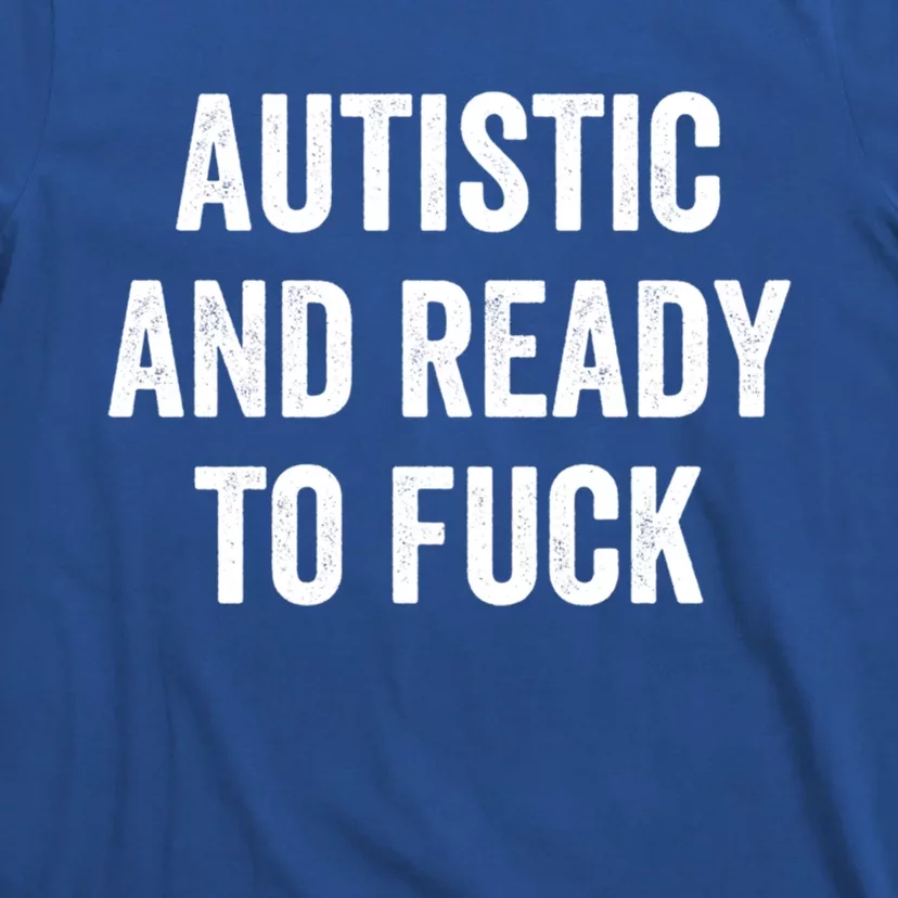 Autistic And Ready To F Gift Funny Autism Adult Humor Gift T-Shirt