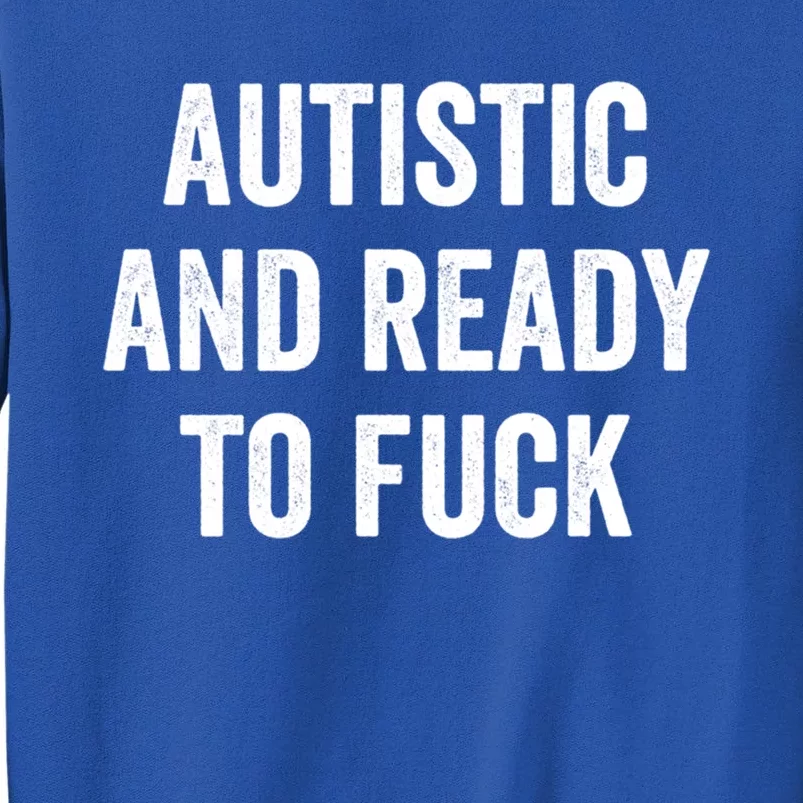 Autistic And Ready To F Gift Funny Autism Adult Humor Gift Tall Sweatshirt