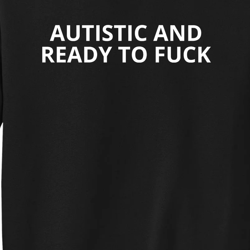 Autistic And Ready To Fuck Tall Sweatshirt