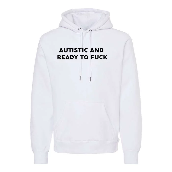 Autistic And Ready To Fuck Premium Hoodie