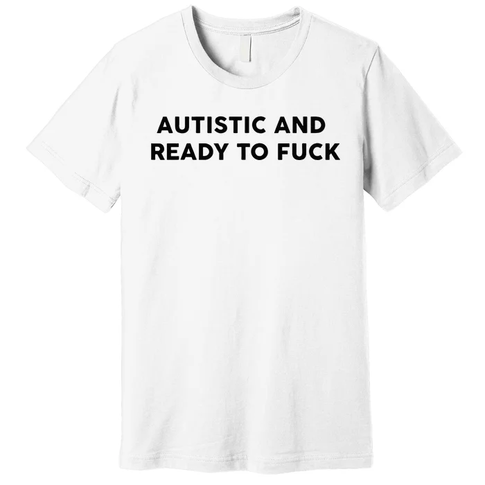 Autistic And Ready To Fuck Premium T-Shirt