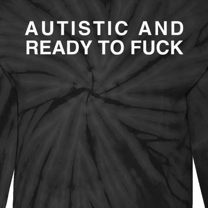 Autistic And Ready To Fuck Tie-Dye Long Sleeve Shirt