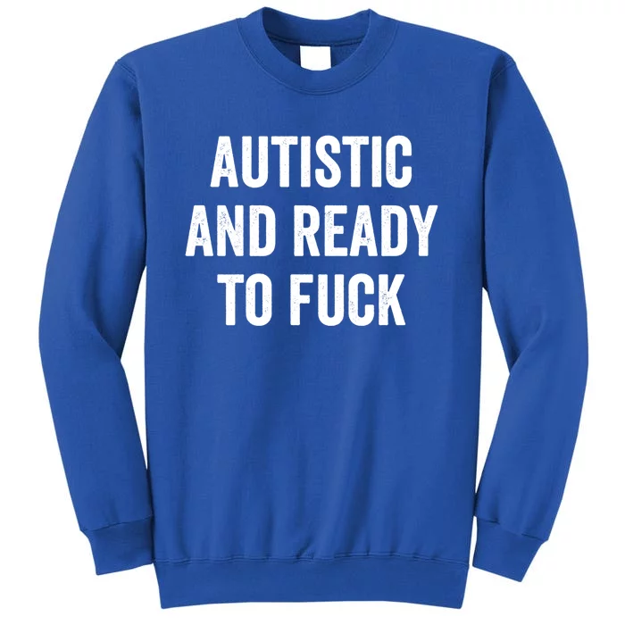 Autistic And Ready To F Gift Funny Autism Adult Humor Gift Tall Sweatshirt