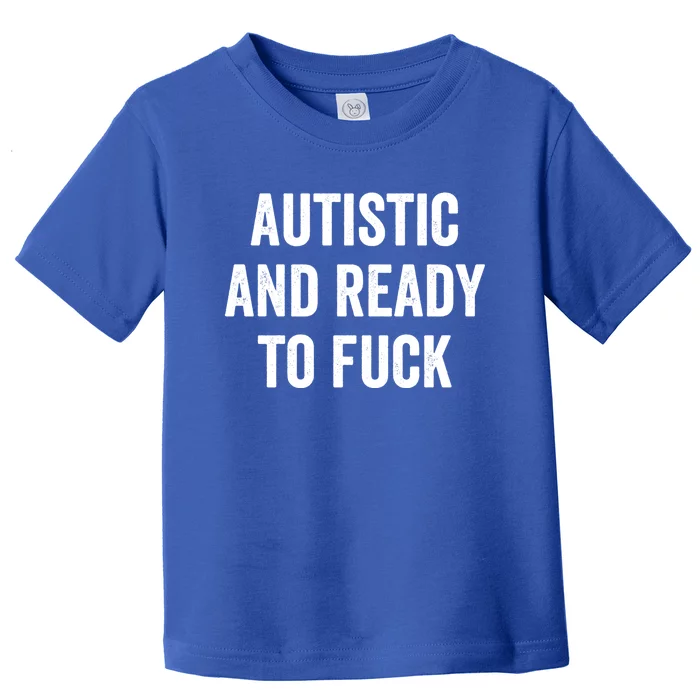 Autistic And Ready To F Gift Funny Autism Adult Humor Gift Toddler T-Shirt