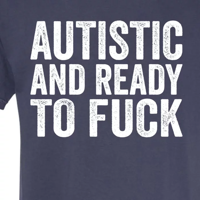 Autistic And Ready To Fuck Autism Awareness Funny Saying Gift Garment-Dyed Heavyweight T-Shirt